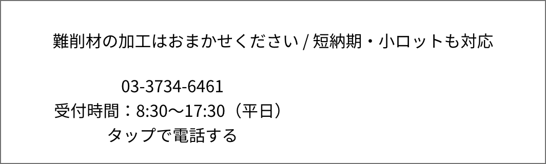 難削材の加工はおまかせください / 短納期・小ロットも対応｜03-3734-6461 受付時間：8:30～17:30（平日）